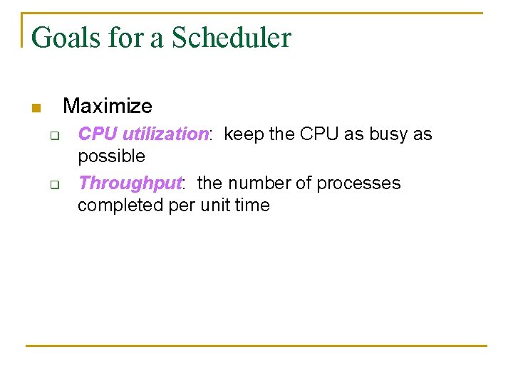 Goals for a Scheduler Maximize n q q CPU utilization: keep the CPU as