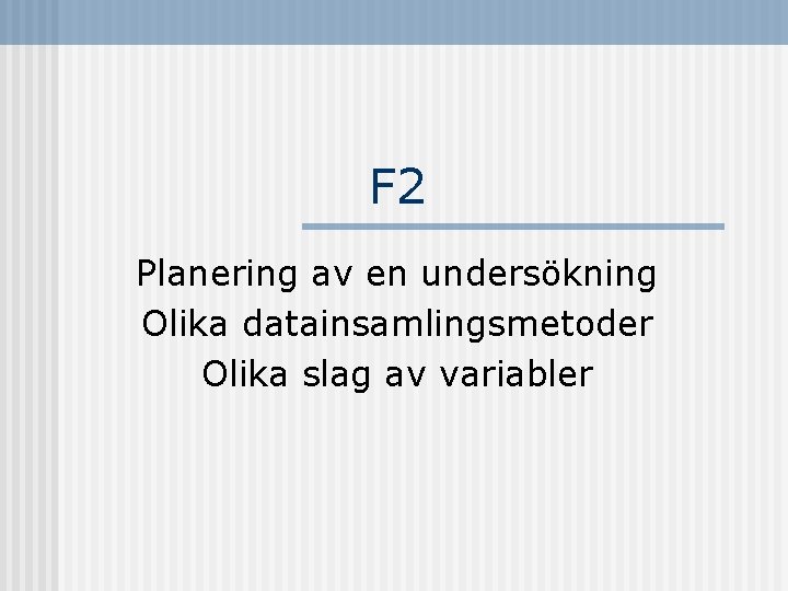 F 2 Planering av en undersökning Olika datainsamlingsmetoder Olika slag av variabler 