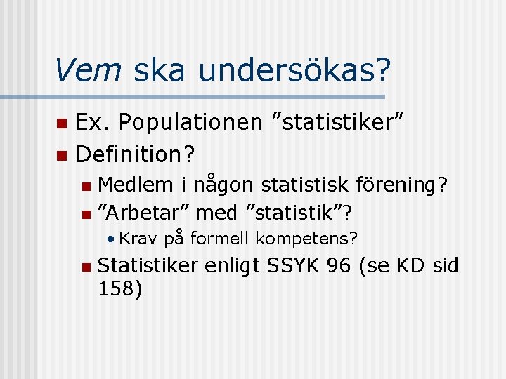 Vem ska undersökas? Ex. Populationen ”statistiker” n Definition? n Medlem i någon statistisk förening?