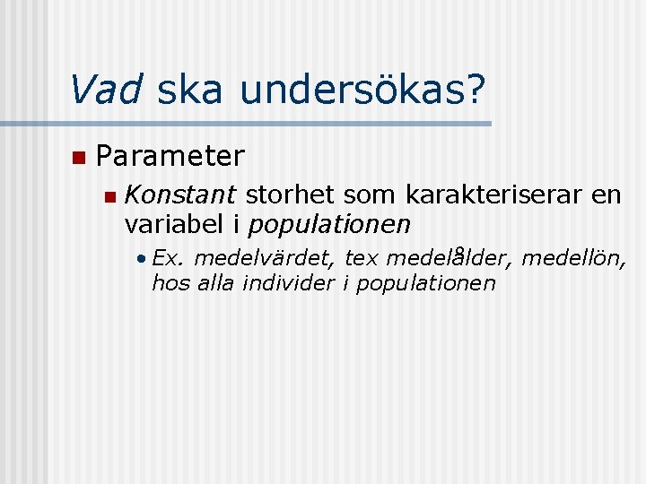 Vad ska undersökas? n Parameter n Konstant storhet som karakteriserar en variabel i populationen