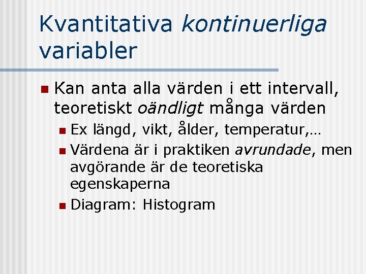 Kvantitativa kontinuerliga variabler n Kan anta alla värden i ett intervall, teoretiskt oändligt många