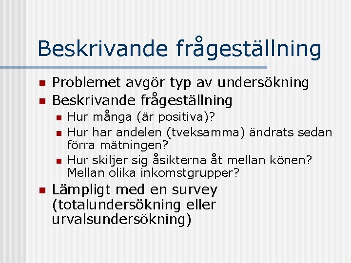 Beskrivande frågeställning n n Problemet avgör typ av undersökning Beskrivande frågeställning n n Hur