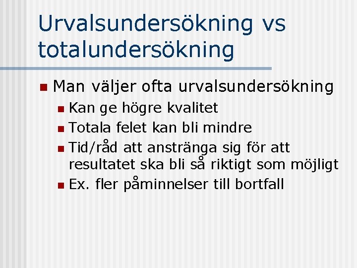 Urvalsundersökning vs totalundersökning n Man väljer ofta urvalsundersökning Kan ge högre kvalitet n Totala