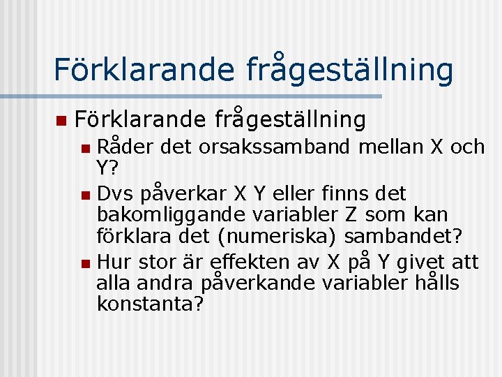 Förklarande frågeställning n Förklarande frågeställning Råder det orsakssamband mellan X och Y? n Dvs