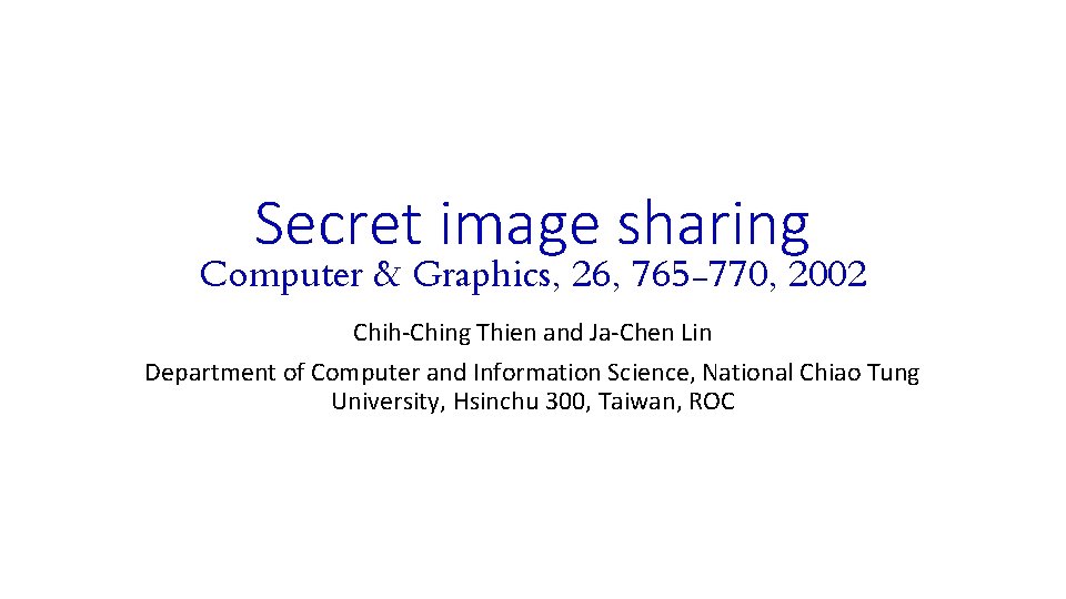 Secret image sharing Computer & Graphics, 26, 765 -770, 2002 Chih-Ching Thien and Ja-Chen Secret image sharing Computer & Graphics, 26, 765 -770, 2002 Chih-Ching Thien and Ja-Chen