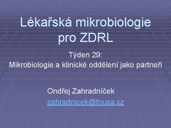 Lékařská mikrobiologie pro ZDRL Týden 29: Mikrobiologie a klinické oddělení jako partneři Ondřej Zahradníček