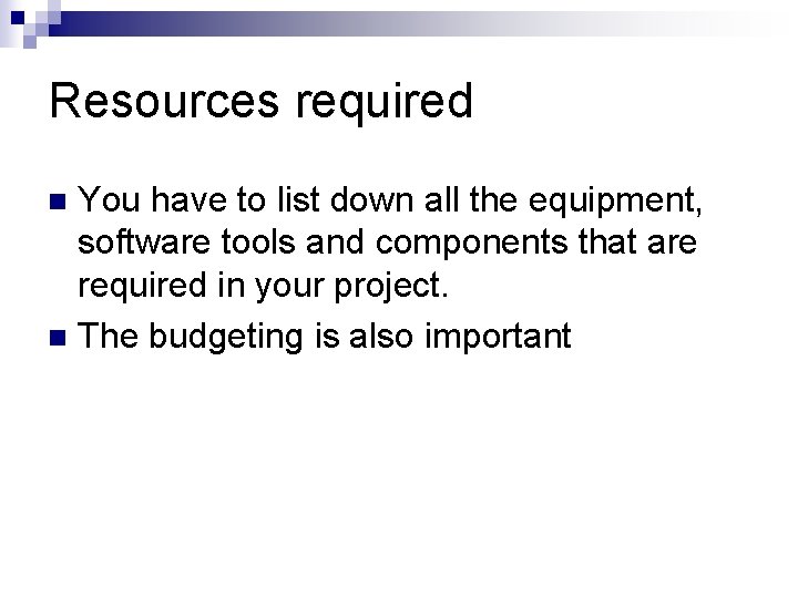 Resources required You have to list down all the equipment, software tools and components
