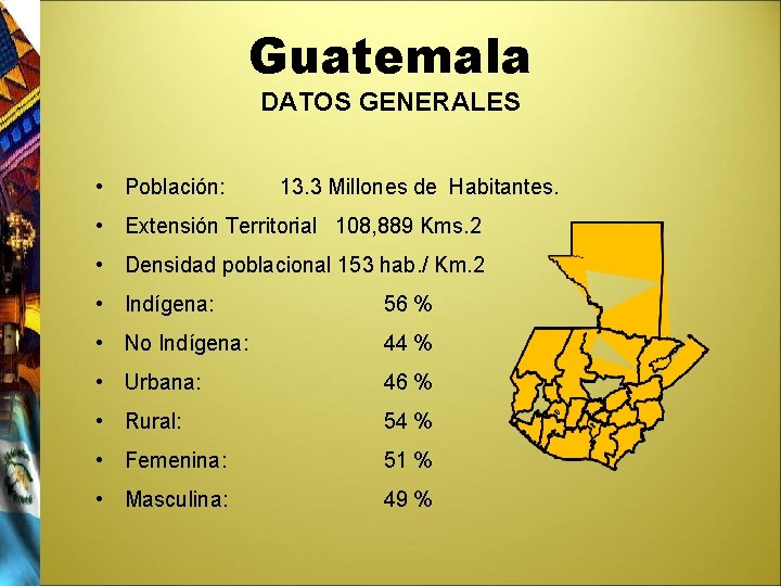 Guatemala DATOS GENERALES • Población: 13. 3 Millones de Habitantes. • Extensión Territorial 108,