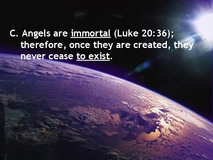 C. Angels are immortal (Luke 20: 36); therefore, once they are created, they never