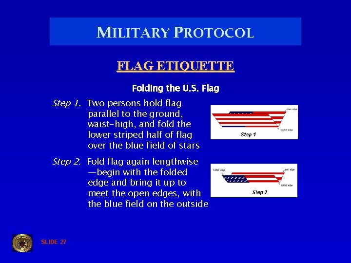 MILITARY PROTOCOL FLAG ETIQUETTE Folding the U. S. Flag Step 1. Two persons hold