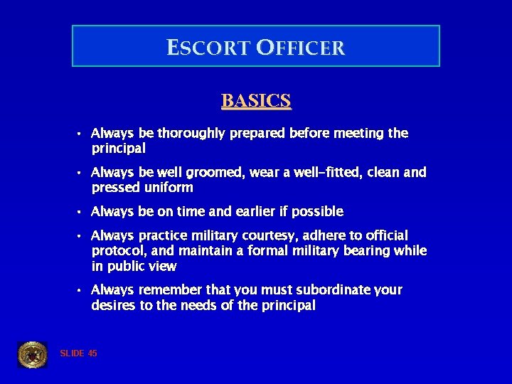 ESCORT OFFICER BASICS • Always be thoroughly prepared before meeting the principal • Always