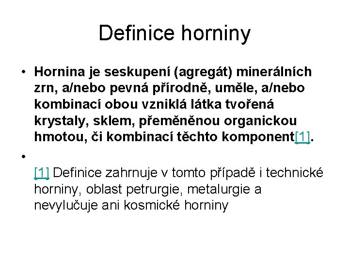 Definice horniny • Hornina je seskupení (agregát) minerálních zrn, a/nebo pevná přírodně, uměle, a/nebo