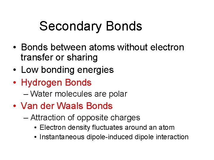 Secondary Bonds • Bonds between atoms without electron transfer or sharing • Low bonding