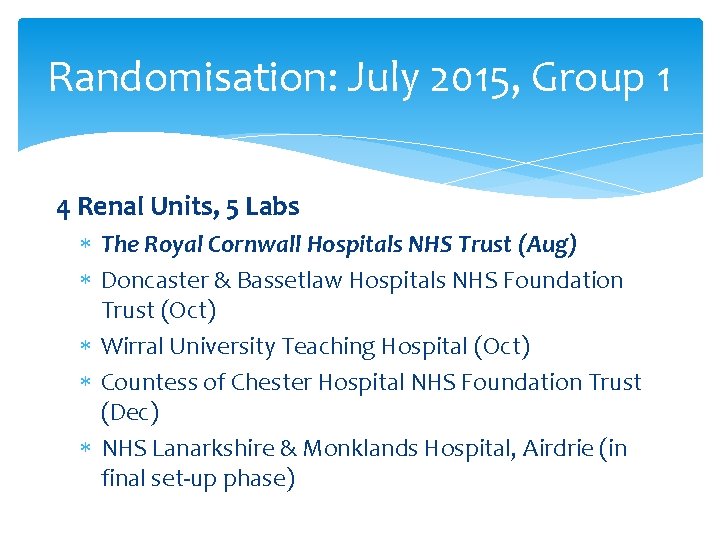 Randomisation: July 2015, Group 1 4 Renal Units, 5 Labs The Royal Cornwall Hospitals