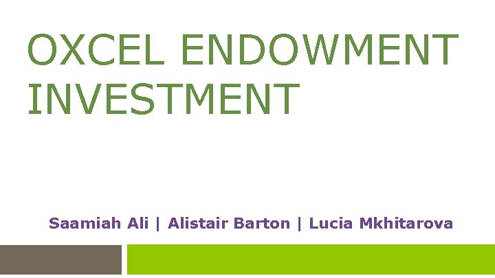 OXCEL ENDOWMENT INVESTMENT Saamiah Ali | Alistair Barton | Lucia Mkhitarova 