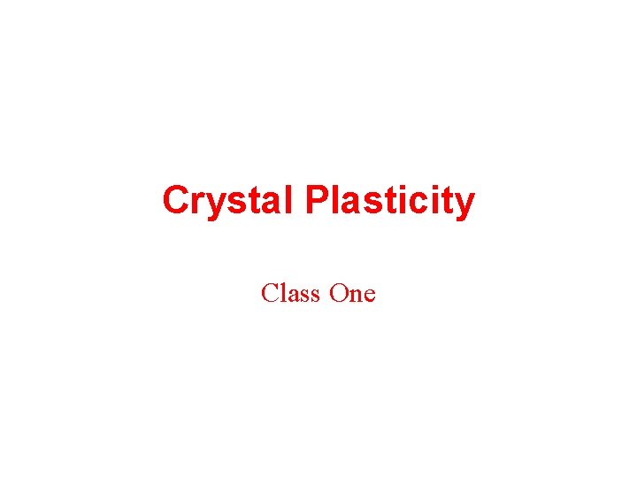 Crystal Plasticity Class One Crystal Plasticity Class One