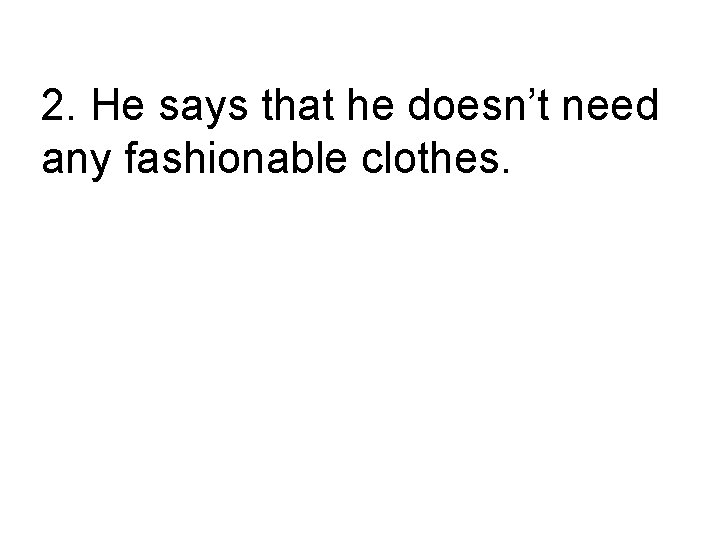 2. He says that he doesn’t need any fashionable clothes. He says, “I don’t