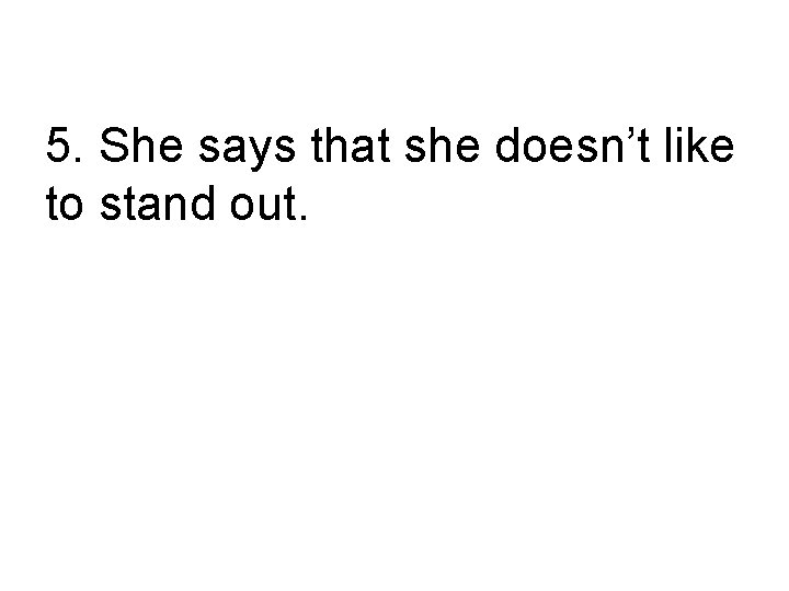 5. She says that she doesn’t like to stand out. Она сказала, что не