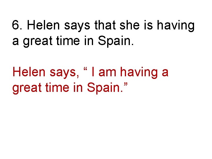 6. Helen says that she is having a great time in Spain. Helen says,