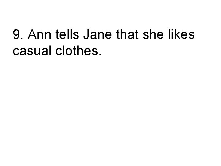 9. Ann tells Jane that she likes casual clothes. Ann tells Jane, “ I