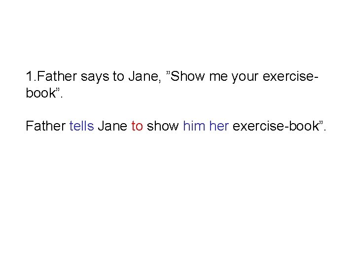 1. Father says to Jane, ”Show me your exercisebook”. Father tells Jane to show