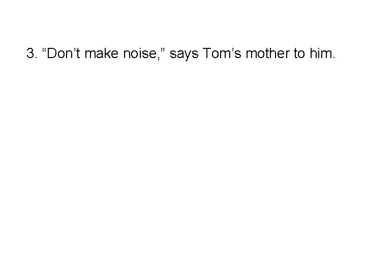 3. “Don’t make noise, ” says Tom’s mother to him. - Tom’s mother tells