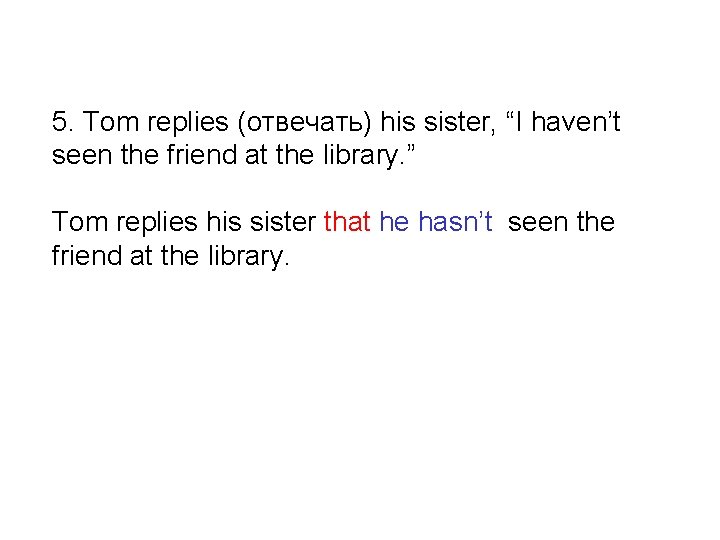 5. Tom replies (отвечать) his sister, “I haven’t seen the friend at the library.