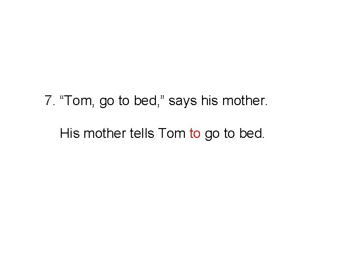 7. “Tom, go to bed, ” says his mother. His mother tells Tom to