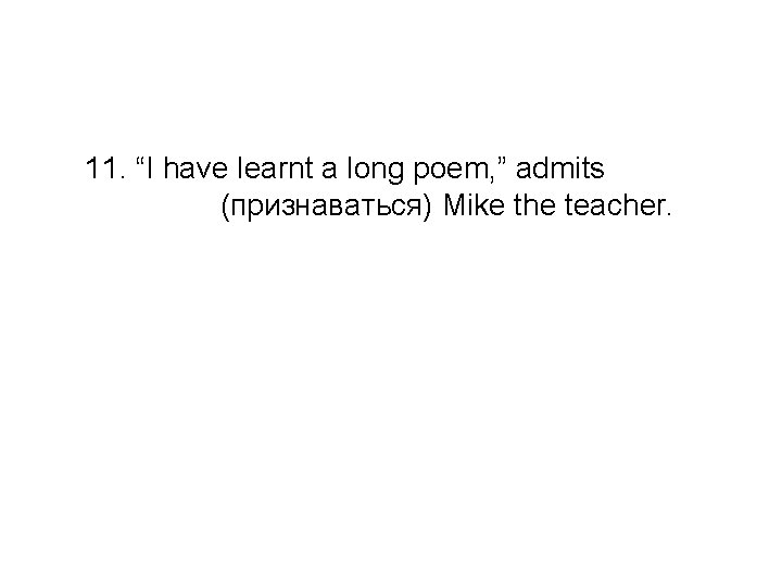 11. “I have learnt a long poem, ” admits (признаваться) Mike the teacher. +