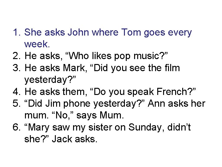 1. She asks John where Tom goes every week. 2. He asks, “Who likes