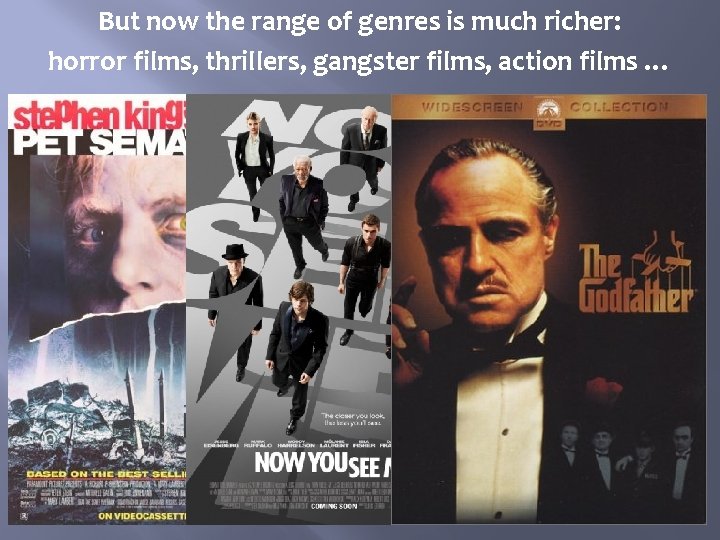 But now the range of genres is much richer: horror films, thrillers, gangster films,