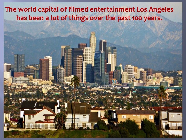 The world capital of filmed entertainment Los Angeles has been a lot of things