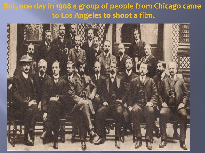But, one day in 1908 a group of people from Chicago came to Los