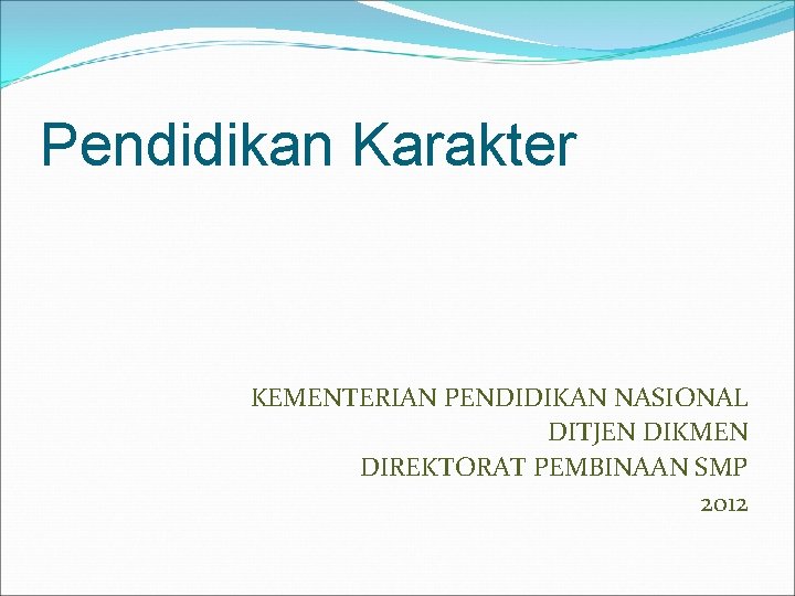 Pendidikan Karakter KEMENTERIAN PENDIDIKAN NASIONAL DITJEN DIKMEN DIREKTORAT PEMBINAAN SMP 2012 