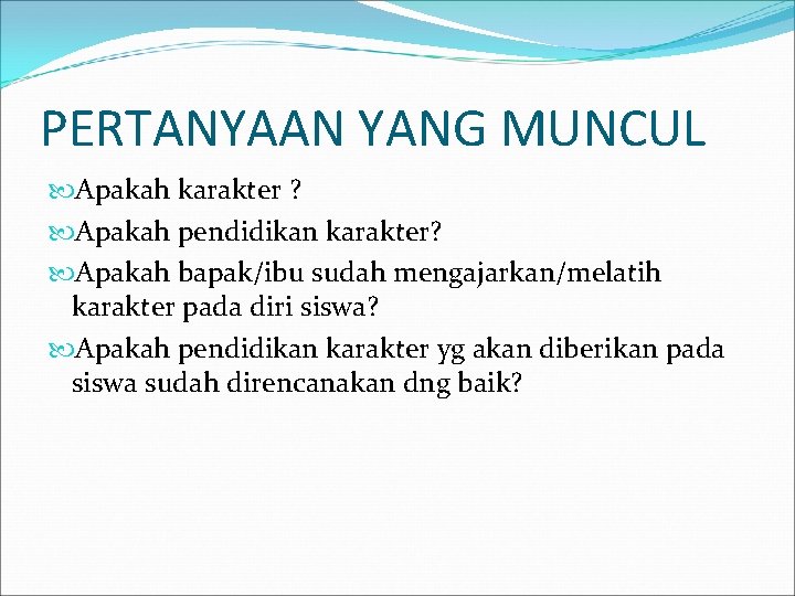 PERTANYAAN YANG MUNCUL Apakah karakter ? Apakah pendidikan karakter? Apakah bapak/ibu sudah mengajarkan/melatih karakter