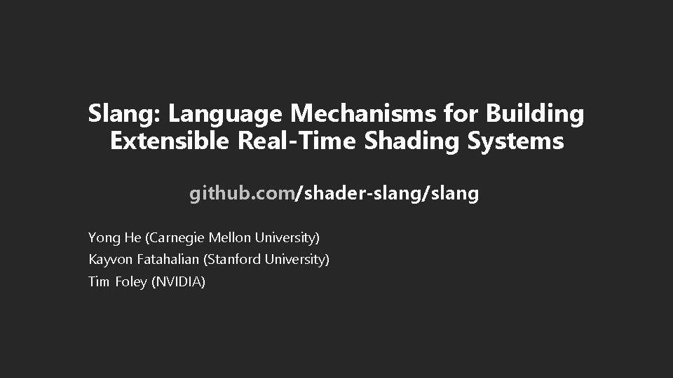 Slang: Language Mechanisms for Building Extensible Real-Time Shading Systems github. com/shader-slang/slang Yong He (Carnegie