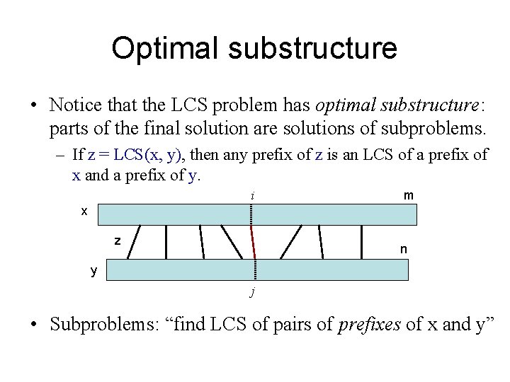 Optimal substructure • Notice that the LCS problem has optimal substructure: parts of the