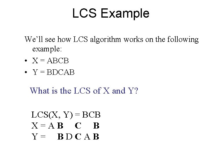 LCS Example We’ll see how LCS algorithm works on the following example: • X