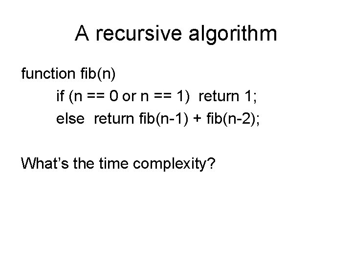 A recursive algorithm function fib(n) if (n == 0 or n == 1) return