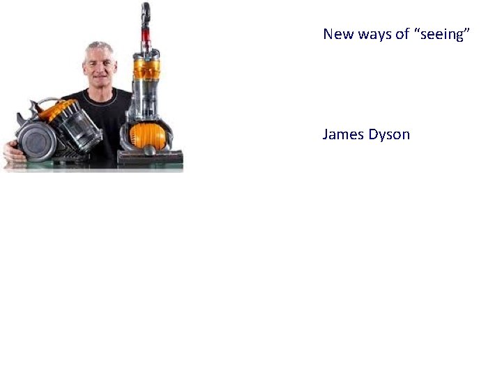 New ways of “seeing” James Dyson New ways of “seeing” James Dyson