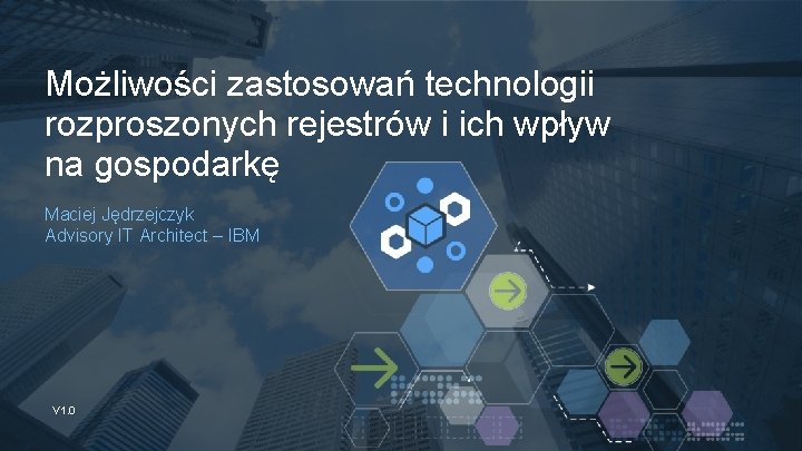 Możliwości zastosowań technologii rozproszonych rejestrów i ich wpływ na gospodarkę Maciej Jędrzejczyk Advisory IT