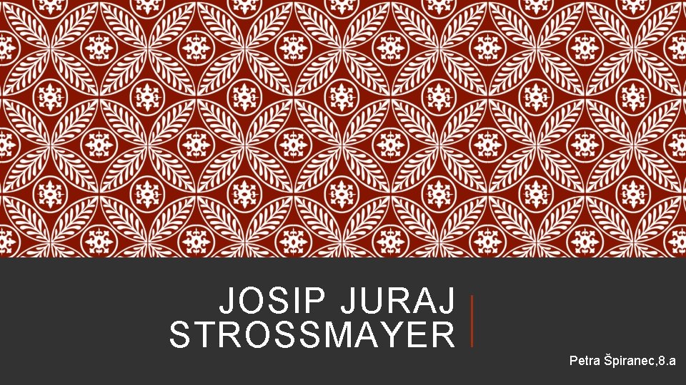 JOSIP JURAJ STROSSMAYER Petra Špiranec, 8. a 