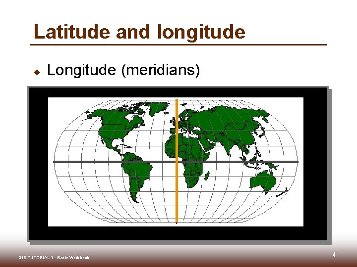 Latitude and longitude u Longitude (meridians) GIS TUTORIAL 1 - Basic Workbook 4 