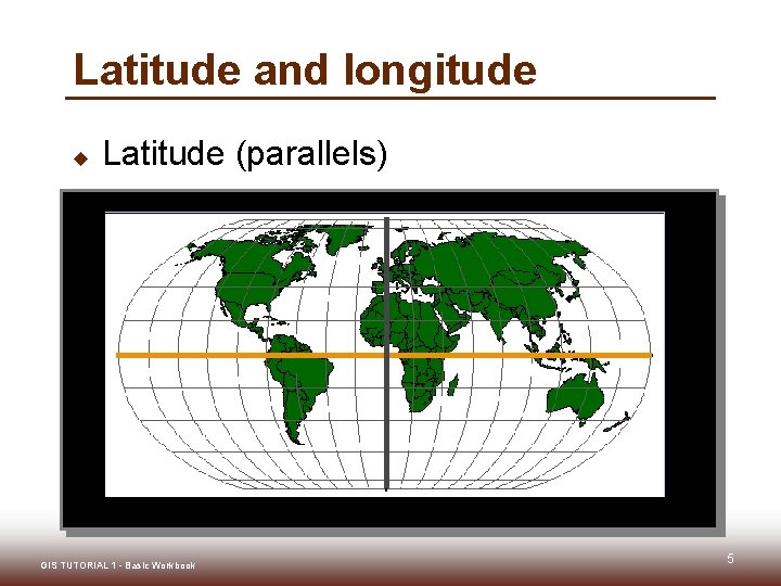 Latitude and longitude u Latitude (parallels) GIS TUTORIAL 1 - Basic Workbook 5 