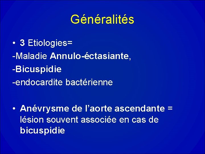 Généralités • 3 Etiologies= -Maladie Annulo-éctasiante, -Bicuspidie -endocardite bactérienne • Anévrysme de l’aorte ascendante