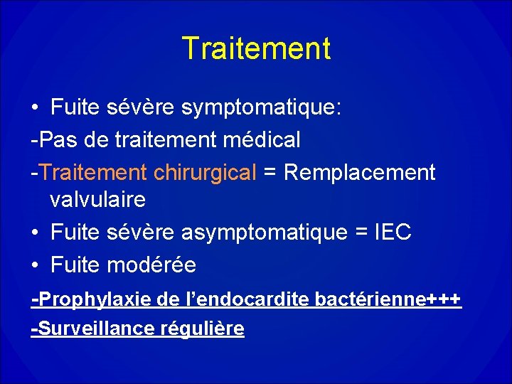 Traitement • Fuite sévère symptomatique: -Pas de traitement médical -Traitement chirurgical = Remplacement valvulaire