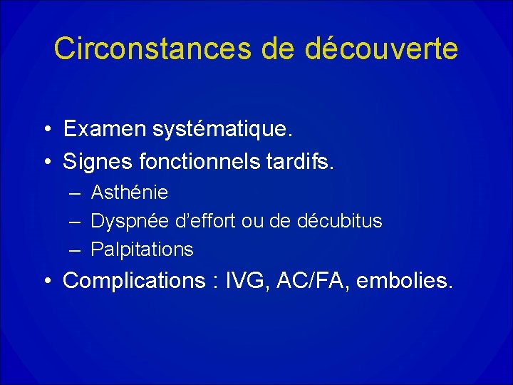 Circonstances de découverte • Examen systématique. • Signes fonctionnels tardifs. – Asthénie – Dyspnée