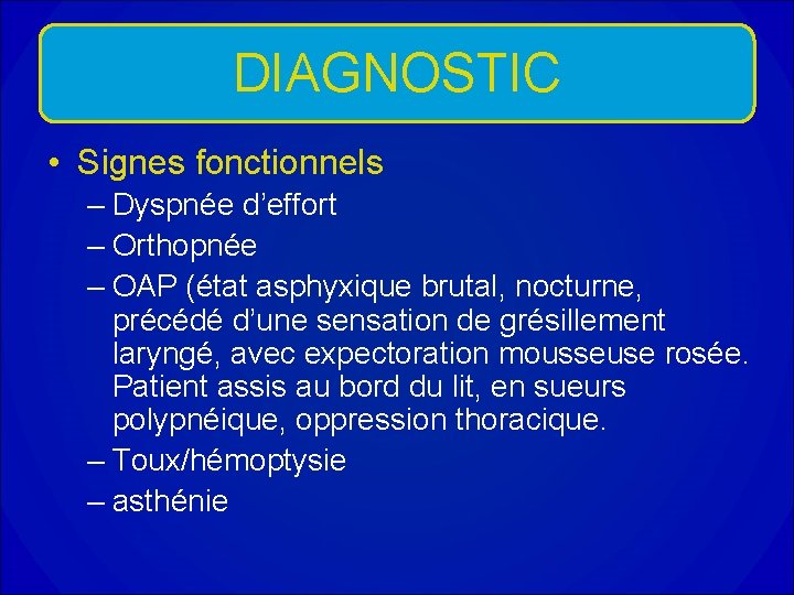DIAGNOSTIC • Signes fonctionnels – Dyspnée d’effort – Orthopnée – OAP (état asphyxique brutal, DIAGNOSTIC • Signes fonctionnels – Dyspnée d’effort – Orthopnée – OAP (état asphyxique brutal,