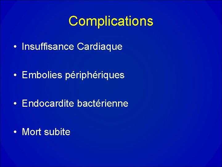Complications • Insuffisance Cardiaque • Embolies périphériques • Endocardite bactérienne • Mort subite Complications • Insuffisance Cardiaque • Embolies périphériques • Endocardite bactérienne • Mort subite