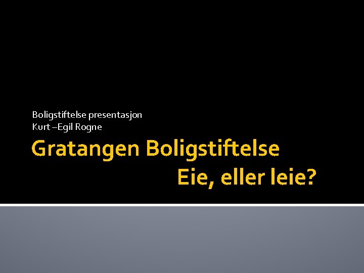 Boligstiftelse presentasjon Kurt –Egil Rogne Gratangen Boligstiftelse Eie, eller leie? 